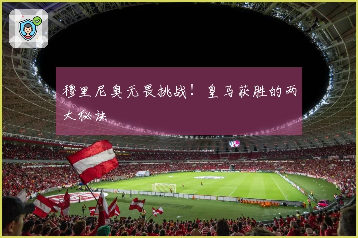 穆里尼奥无畏挑战！皇马获胜的两大秘诀