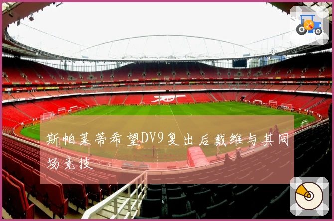 斯帕莱蒂希望DV9复出后戴维与其同场竞技