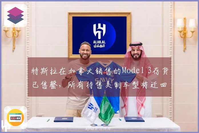 特斯拉在加拿大销售的Model 3存货已售罄,所有待售美制车型将迁回美国
