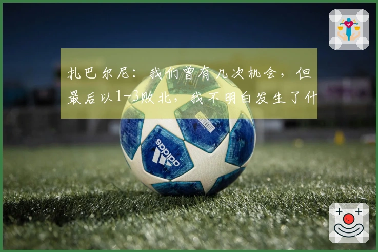 扎巴尔尼：我们曾有几次机会，但最后以1-3败北，我不明白发生了什么