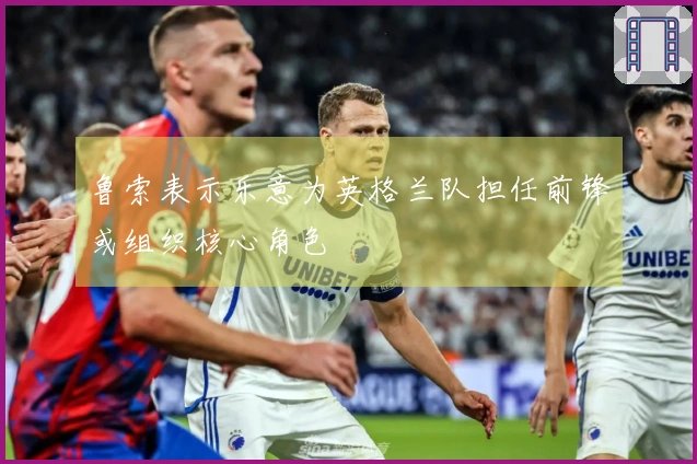 鲁索表示乐意为英格兰队担任前锋或组织核心角色