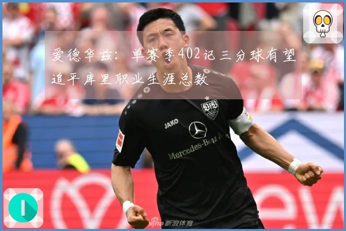 爱德华兹：单赛季402记三分球有望追平库里职业生涯总数