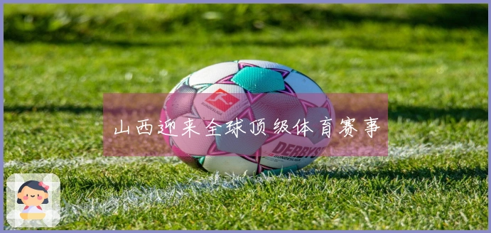 山西迎来全球顶级体育赛事