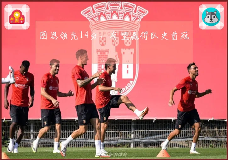 图恩领先14分，有望赢得队史首冠