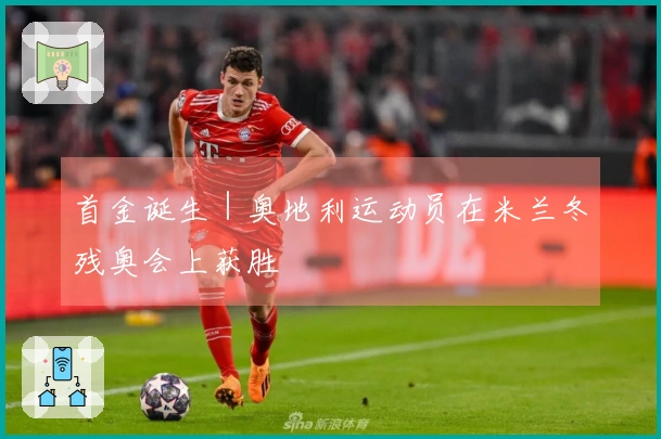 首金诞生｜奥地利运动员在米兰冬残奥会上获胜