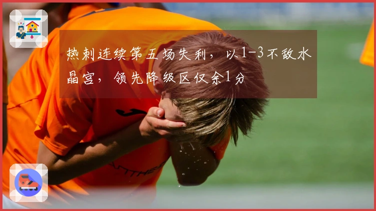 热刺连续第五场失利，以1-3不敌水晶宫，领先降级区仅余1分