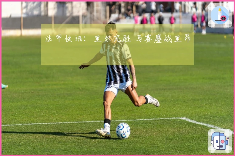 法甲快讯：里尔完胜 马赛鏖战里昂