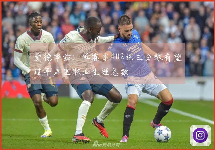 爱德华兹：单赛季402记三分球有望追平库里职业生涯总数