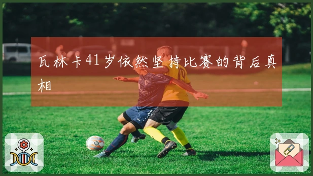 瓦林卡41岁依然坚持比赛的背后真相