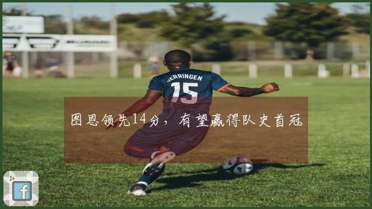 图恩领先14分，有望赢得队史首冠