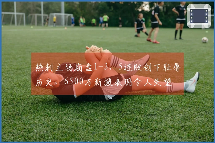 热刺主场崩盘1-3，5连败创下耻辱历史，6500万新援表现令人失望